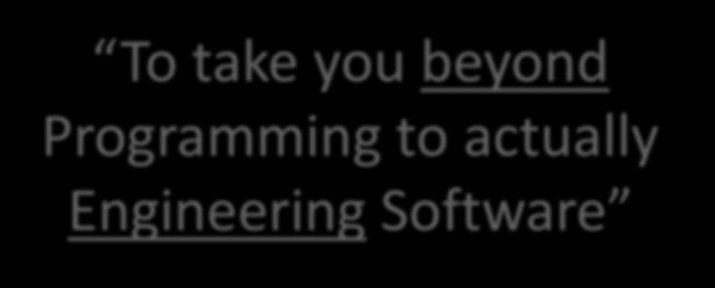 Software Engineering Main purpose with this course: To take you beyond Programming to actually