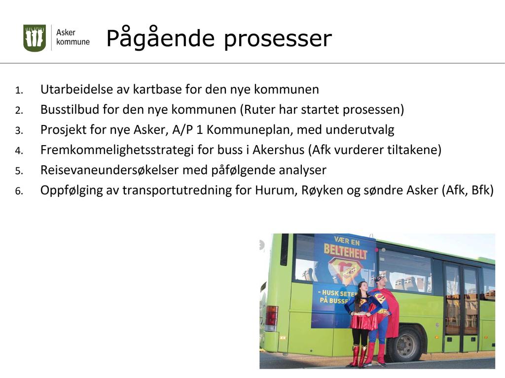 Pågåen de prosesser 1. Utarbeidelse av kartbase for den nye kommunen 2. Busstilbud for den nye kommunen (Ruter har startet prosessen) 3. Prosjekt for nye Asker, A/P 1 Kommuneplan, med underutvalg 4.