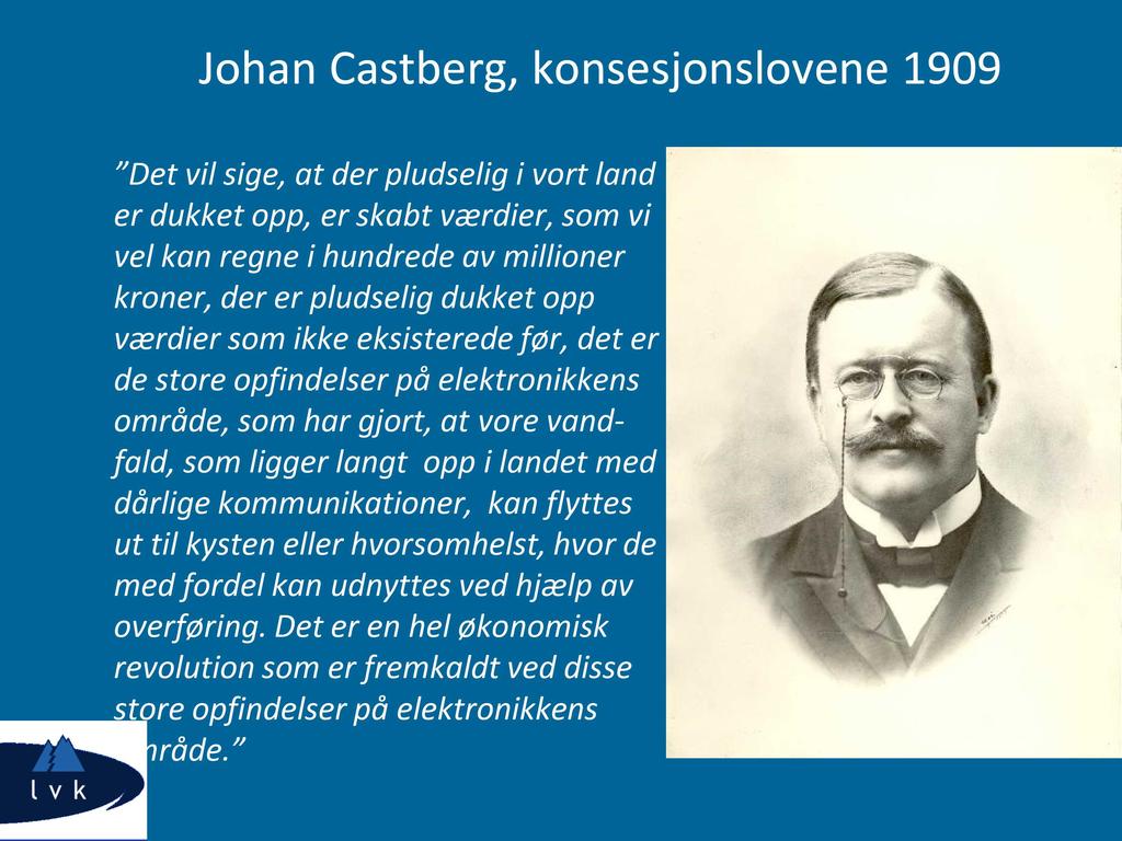 Johan Castberg, konsesjonslovene 1909 Det vil sige, at der pludselig i vort land er dukket opp, er skabt værdier, som vi vel kan regne i hundrede av millioner kroner, der er pludselig dukket opp