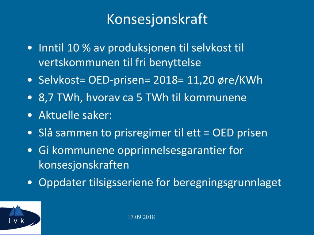 Konsesjonskraft Inntil 10 % av produksjonen til selvkost til vertskommunen til fri benyttelse Selvkost= OED - prisen= 2018= 11,20 øre/kwh 8,7 TWh, hvorav ca 5 TWh til kommunene