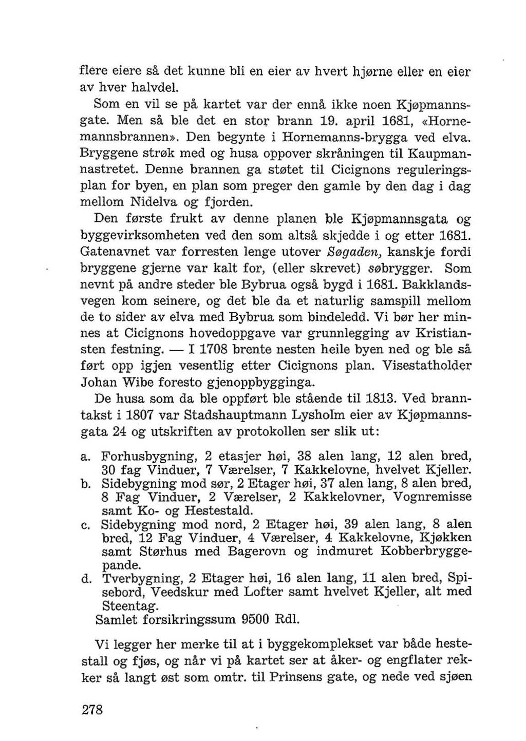 flere eiere sa det kunne bli en eier av hvert hj0rne eller en eier av hver halvdel. Som en vii se pa kartet var der enna ikke noen Kj0pmannsgate. Men sa ble det en stor brann 19.