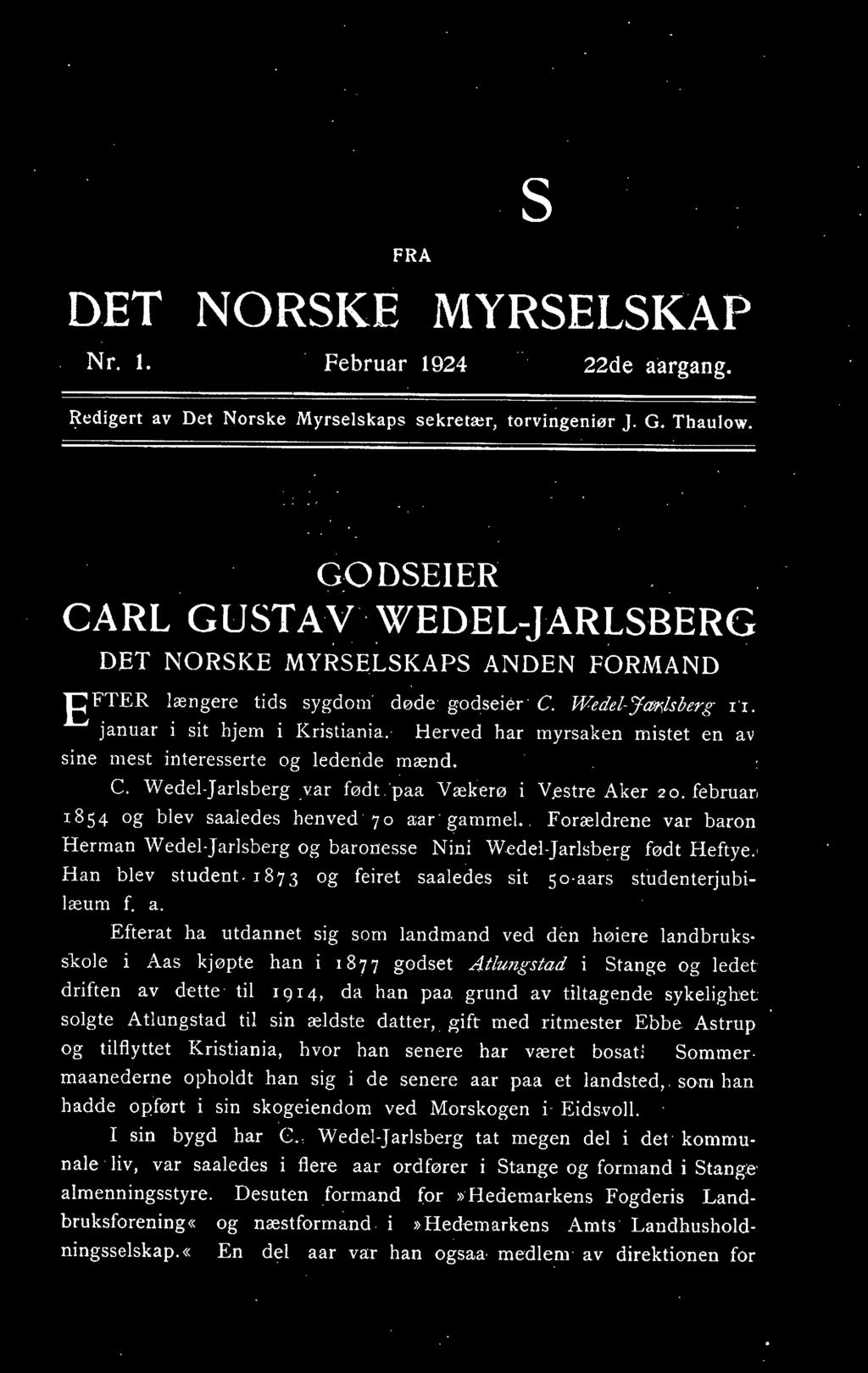 Herved har myrsaken mistet en av sine mest interesserte og lederide mænd. C. Wedel-Jarlsberg yar født 'paa Vækerø i Vestre Aker 20. februar. 1854 og blev saaledes henved 70 aar &'amme!