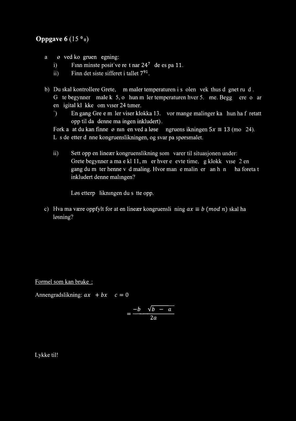 Oppgave 6 (15 %) a) Løs ved kongruensregning: Finn minste positive rest når 2475 deles på 11. Finn det siste sifferet i tallet 791.