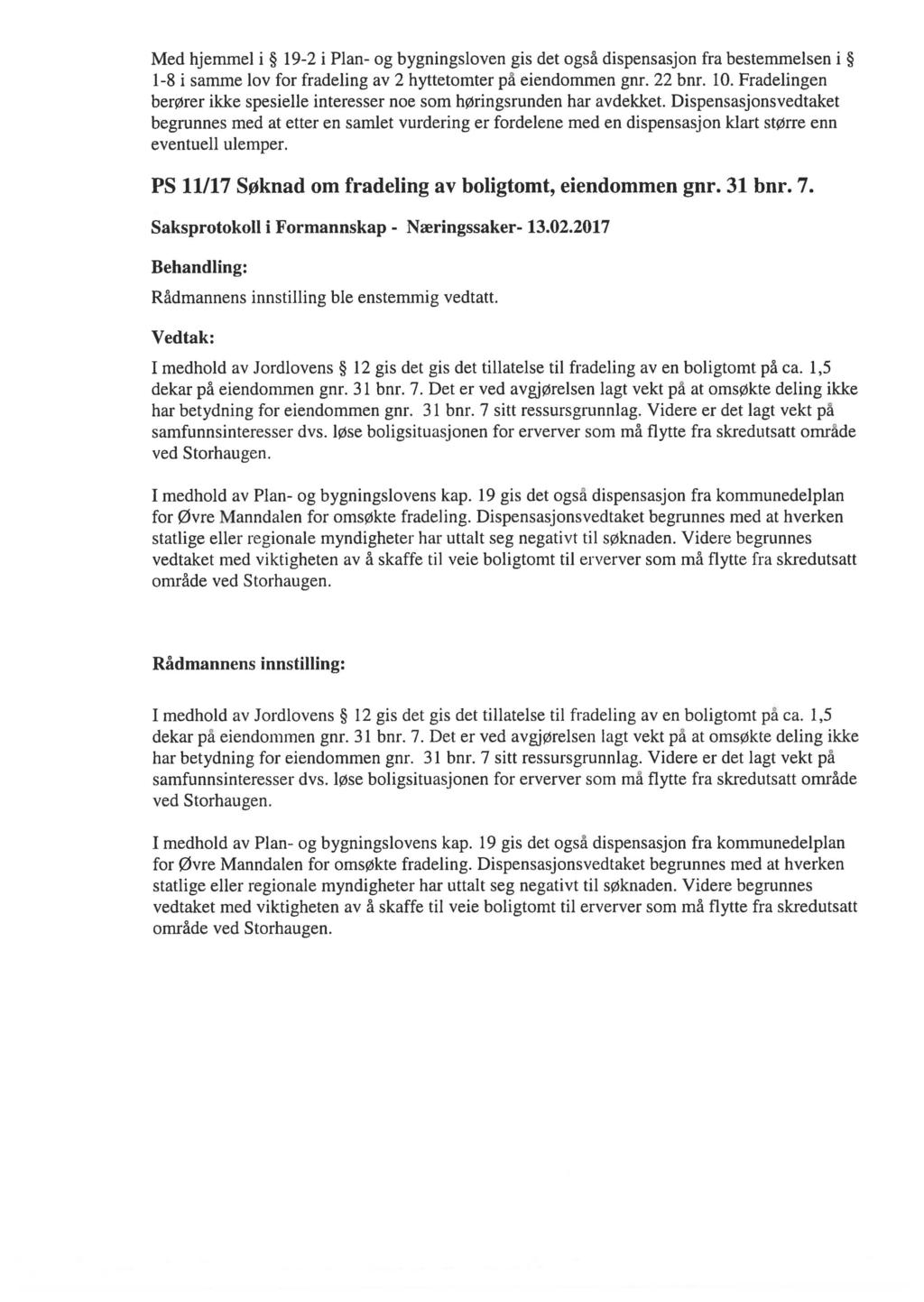 Med hjemmel i 19-2 i Plan- og bygningsloven gis det også dispensasjon fra bestemmelsen i 1-8 i samme lov for fradeling av 2 hyttetomter på eiendommen gnr. 22 bnr. 10.