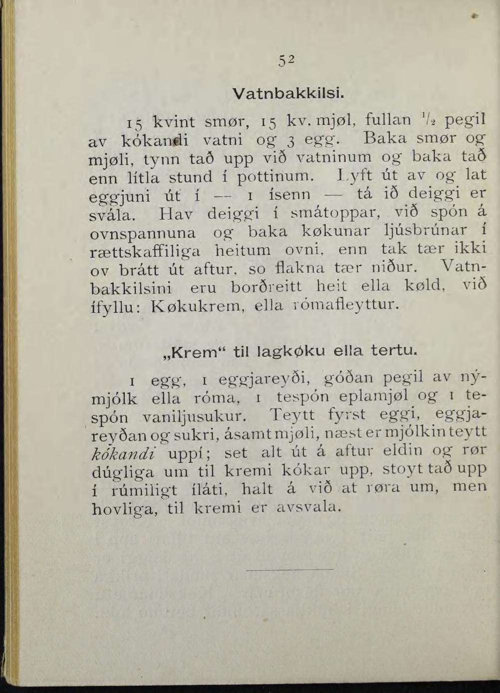 52 Vatnbakkilsi. 15 kvint smør, 15 kv. mjøl, fulian '/^ peg^il av kékandi vatni og 3 egg. Baka smør og" mjøli, tynn ta6 upp vi6 vatninum og baka tad enn li