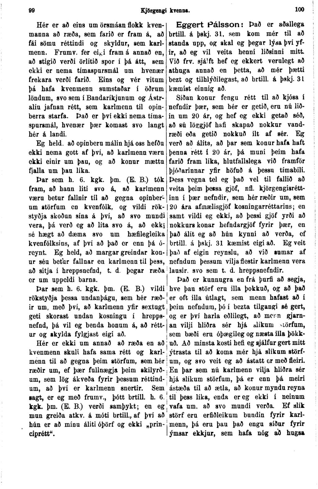 99 Kjðrgengi kvennt. 100 Hér er að eins um örsmáan flokk kvenmanna að ræða, sem farið er fram á, að fái sömn réttindi og skyldur, sem karlmenn. Frnmv.