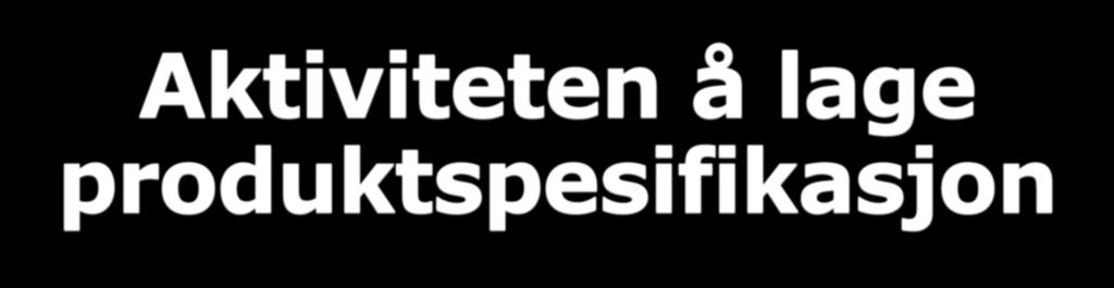 Aktiviteten å lage produktspesifikasjon Business Process Lage produktspesifikasjon Kartverket Matrikkel- og stedsnavnavdeling Ny produktspesifikasjon skal lages Nei Lage UML-modell Lage