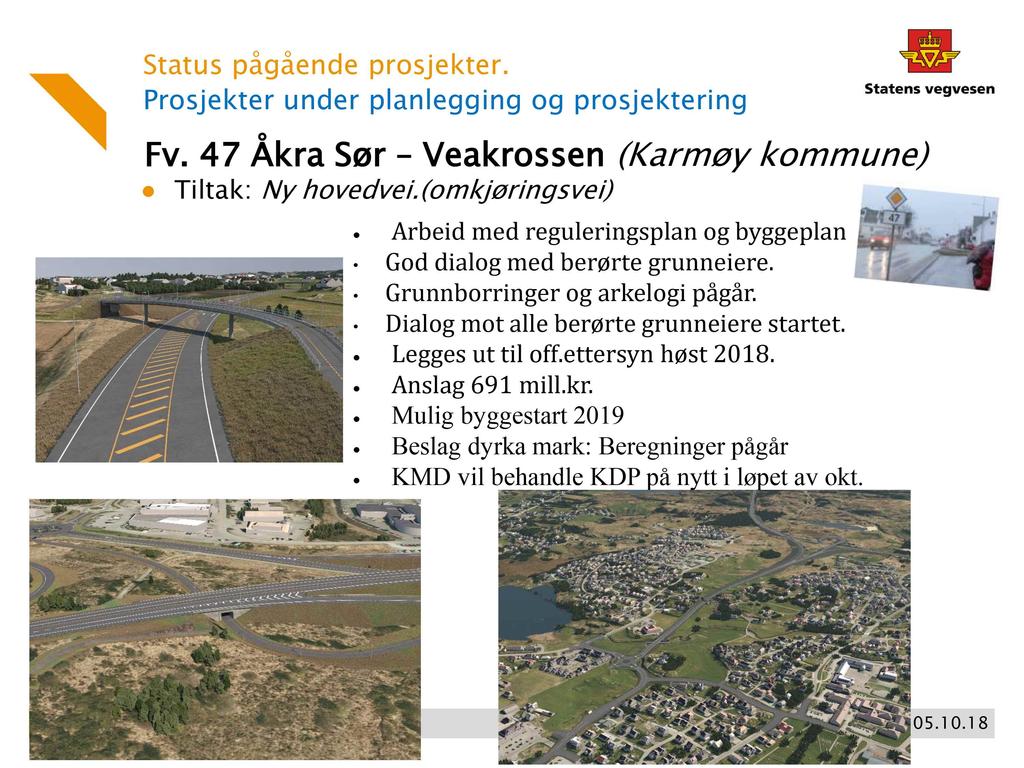 Prosjekter under planlegging og prosjektering Fv. 47 Åkra Sør Veakrossen (Karmøy kommune) Tiltak: Ny hovedvei.(omkjøringsvei) Arbeid med reguleringsplan og byggeplan God dialog med berørte grunneiere.