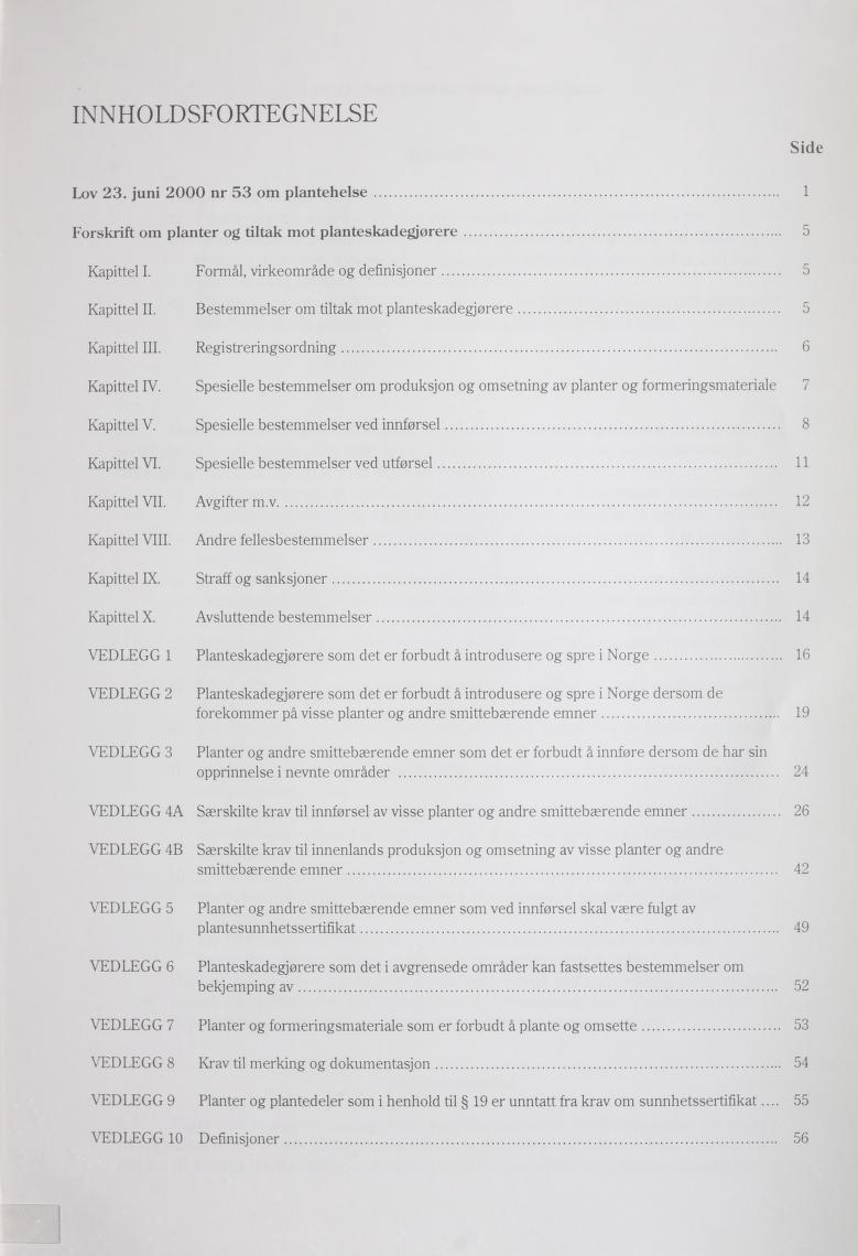 INNHOLDSFORTEGNELSE Side Lov 23. juni 2000 nr 53 om plantehelse 1 Forskrift om planter og tiltak mot planteskadegjørere 5 Kapittel I. Formål, virkeområde og defmisjoner 5 Kapittel 11.