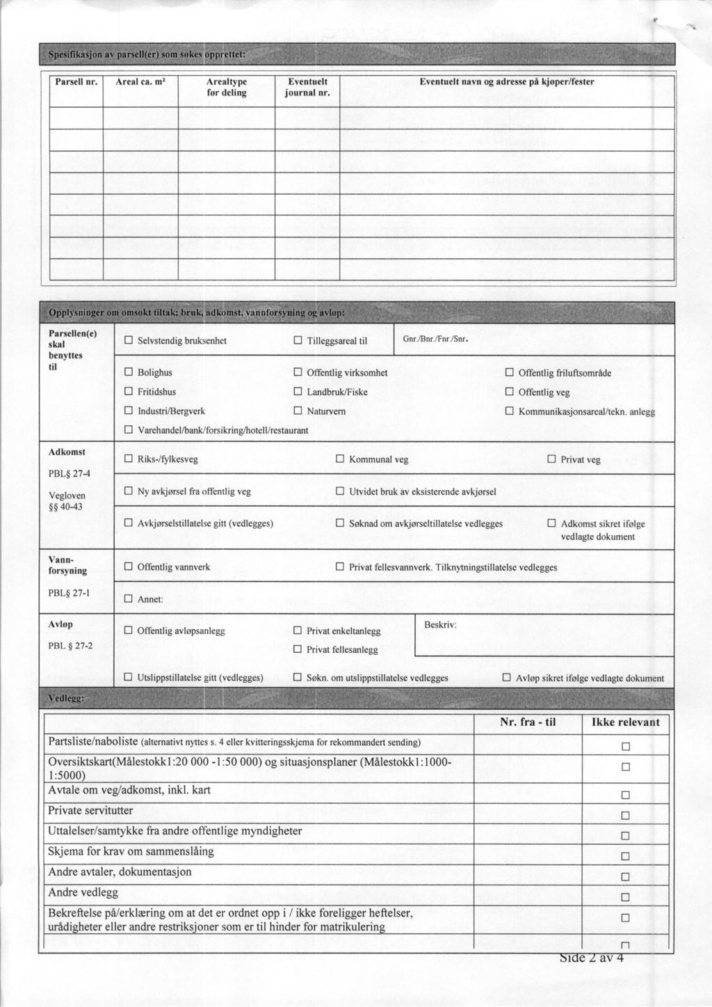 Parsell nr. Areal ca. m2 Arealtype Eventuelt før deling journal nr. Eventuelt navn og adresse på kjøper/fester Parsellen(e) skal benyttes til 1:1 Selvstendig bruksenhet Tilleggsareal til Gnr./Bnr.
