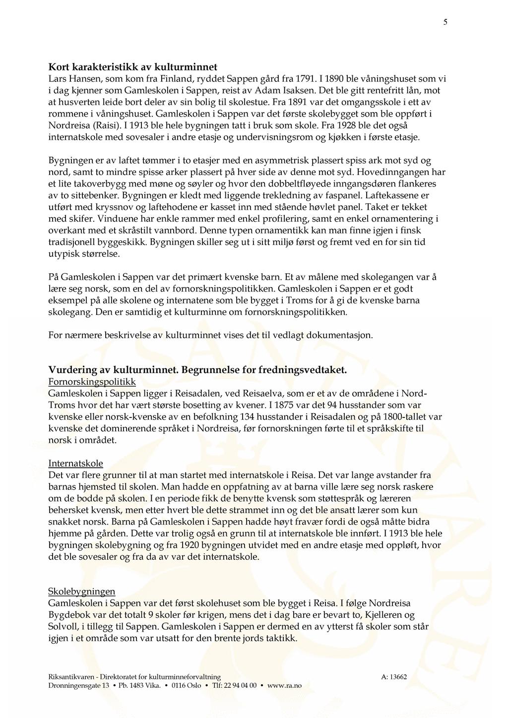 5 Kort karakteristikk av kulturminnet Lars Hansen, som kom fra Finland, ryddet Sappen gård fra 1791.I 1890ble våningshuset som vi i dag kjenner som Gamleskolen i Sappen, reist av Adam Isaksen.