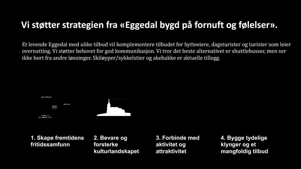 34 Vi støtter strategien fra «Eggedal bygd på fornuft og følelser». Et levende Eggedal med ulike tilbud vil komplementere tilbudet for hytteeiere, dagsturister og turister som leier overnatting.