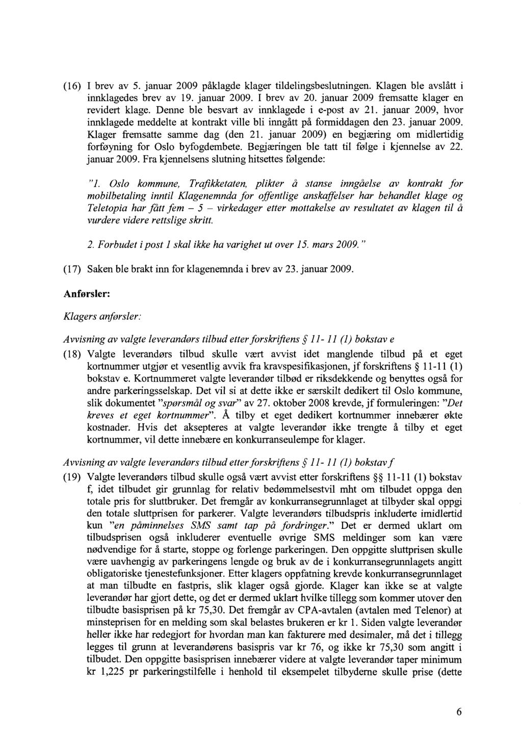 (16) I brev av 5. januar 2009 påklagde klager tildelingsbeslutningen. Klagen ble avslått i innklagedes brev av 19. januar 2009. I brev av 20. januar 2009 fremsatte klager en revidert klage.