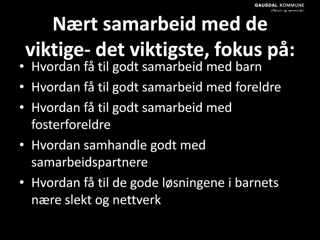 Nært samarbeid med de viktige - det viktigste, fokus på: Hvordan få til godt samarbeid med barn Hvordan få til godt samarbeid med foreldre Hvordan få