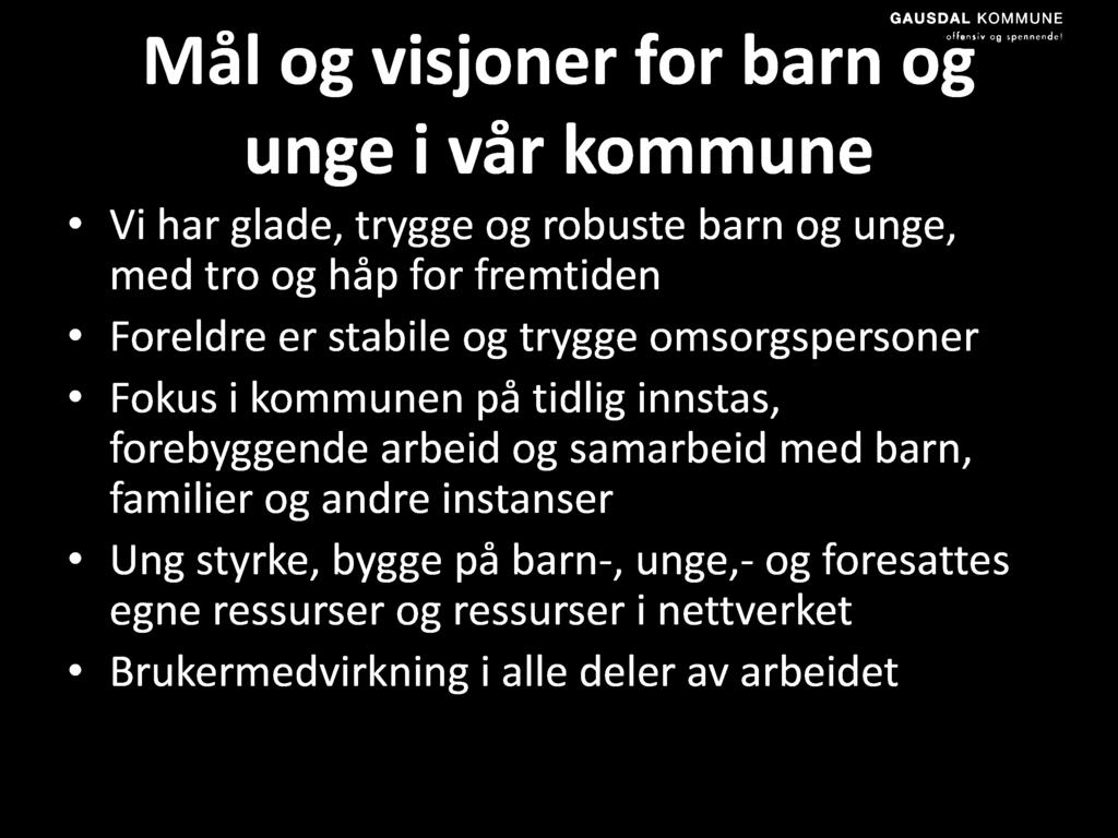 Mål og visjoner for barn og unge i vår kommune Vi har glade, trygge og robuste barn og unge, med tro og håp for fremtiden Foreldre er stabile og trygge omsorgspersoner Fokus i kommunen på tidlig