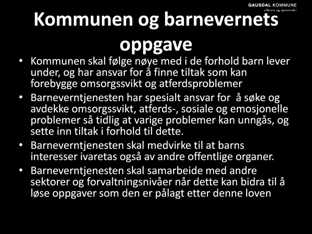 Kommunen og barnevernets oppgave Kommunen skal følge nøye med i de forhold barn lever under, og har ansvar for å finne tiltak som kan forebygge omsorgssvikt og atferdsproblemer Barneverntjenesten har