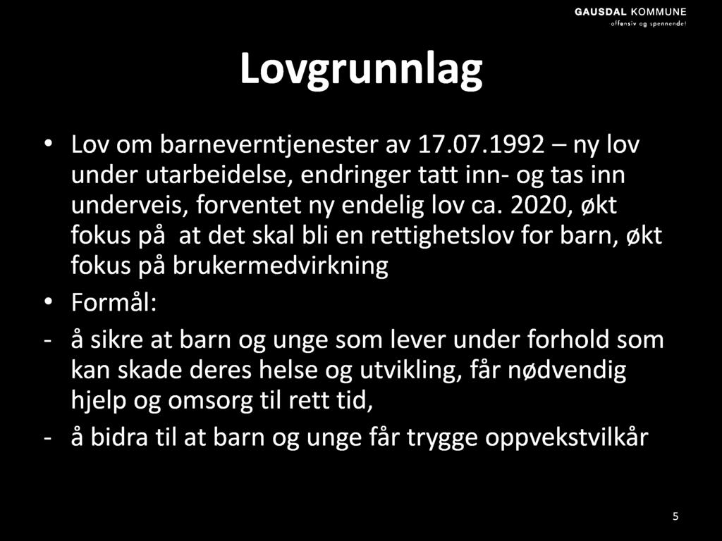 Lovgrunnlag Lov om barneverntjenester av 17.07.1992 ny lov under utarbeidelse, endringer tatt inn - og tas inn underveis, forventet ny endelig lov ca.