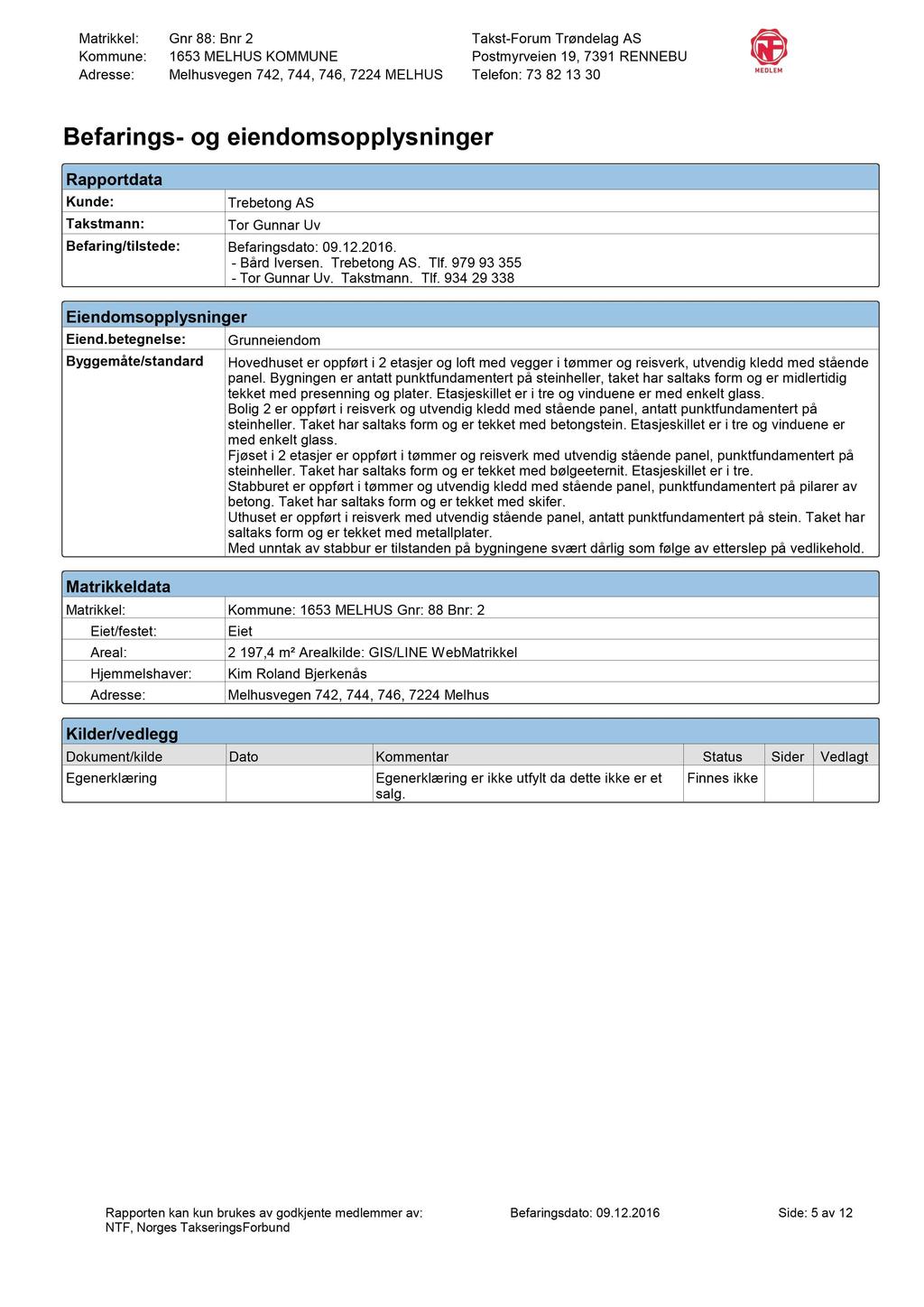 Befarings- og eiendomsopplysninger Rapportdata Kunde: Takstmann: Trebetong AS Tor Gunnar Uv Befaring/tilstede: Befaringsdato: 09.12.2016. - Bård Iversen. Trebetong AS. Tlf. 979 93 355 - Tor Gunnar Uv.