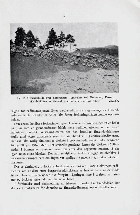 57 Fig. 2. Oversiktsbilde over nordveggen i grustaket ved Brusletten, Dovre. «Flyttblokken» av finsand sees omtrent midt på bildet. 24.7.67. følgen for sedimentasjonen.