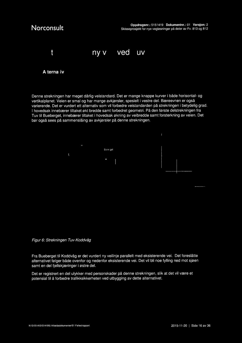 Norconsult.:. Oppdragsnr.: 5151419 Dokumentnr.: 01 Versjon: 2 Skisseprosjekl for nye vegløsninger på deler av Fv. 813 og 812 T 2 Utbedring og ny veg ved Tuv 2.1 Alternativ 1 2.1.1 Beskrivelse av alternativet Denne strekningen har meget dårlig veistandard.