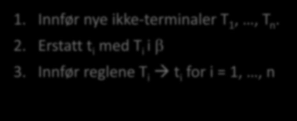 Trinn 3 Erstatt alle regler A β, der β > 1 og β inneholder en eller flere terminaler t 1,, t n 1.