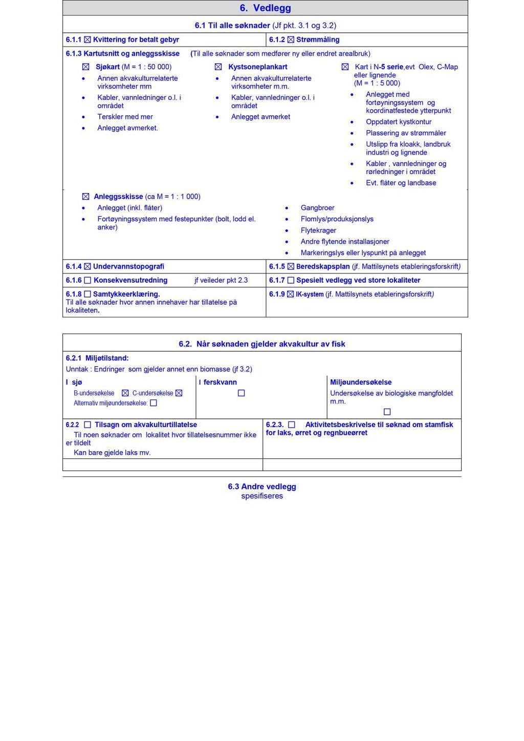6. Vedlegg 6.1 Til alle søknader (Jf pkt. 3.1 og 3.2) 6.1.1 Kvittering for betalt gebyr 6.1.2 Strømmåling 6.1.3 Kartutsnitt og anleggsskisse ( Til alle søknader som medfører ny eller endret arealbruk) Sjøkart (M = 1 : 50 000) Annen akvakulturr elaterte virksomheter mm Kabler, vannledninger o.