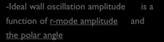 R-mode Oscillations -Ideal wall oscillation amplitude function of r-mode amplitude the polar angle δ R iw (t) = C w α sin 2 θ cosθ sin(ωt) g w where frequency of the wall C w 1 4