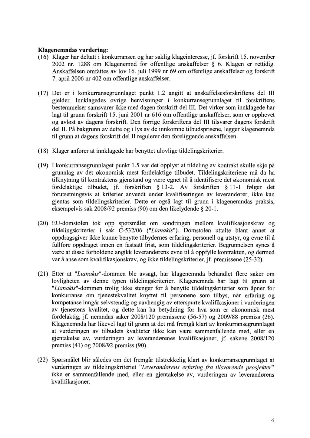 Klagenemndas vurdering: (16) Klager har deltatt i konkurransen og har saklig klageinteresse, jf. forskrift 15. november 2002 nr. 1288 om Klagenemnd for offentlige anskaffelser 6. Klagen er rettidig.