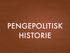 PENGEPOLITISK HISTORIE
