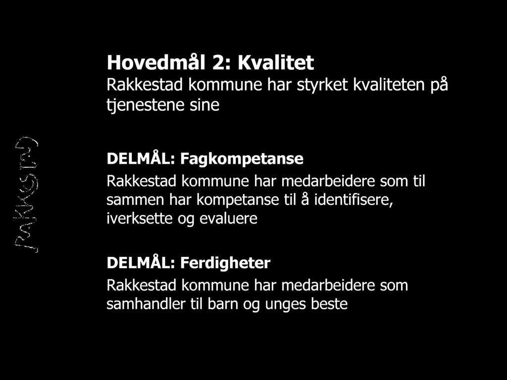 Hovedmål 2: Kvalitet Rakkestad kommune har styrket kvaliteten på tjenestene sine DELMÅL: Fagkompetanse Rakkestad kommune har medarbeidere som til
