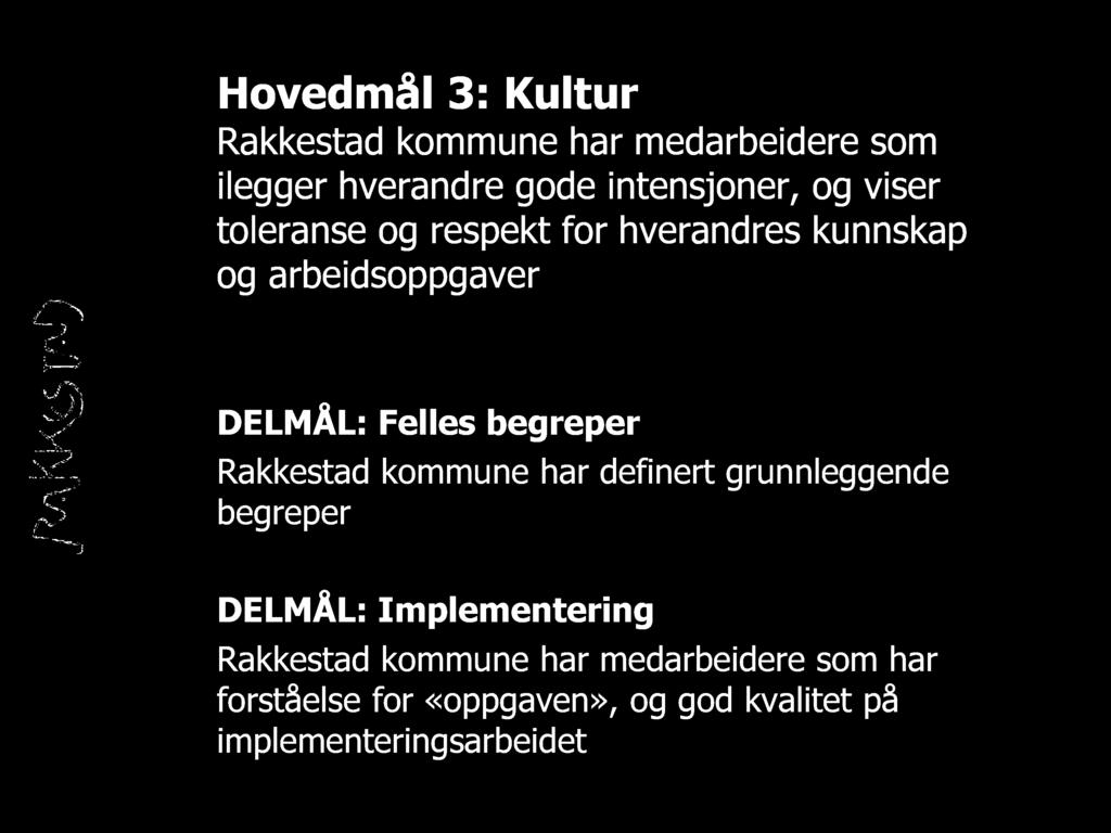 Hovedmål 3: Kultur Rakkestad kommune har medarbeidere som ilegger hverandre gode intensjoner, og viser toleranse og respekt for hverandres kunnskap og arbeidsoppgaver DELMÅL: Felles