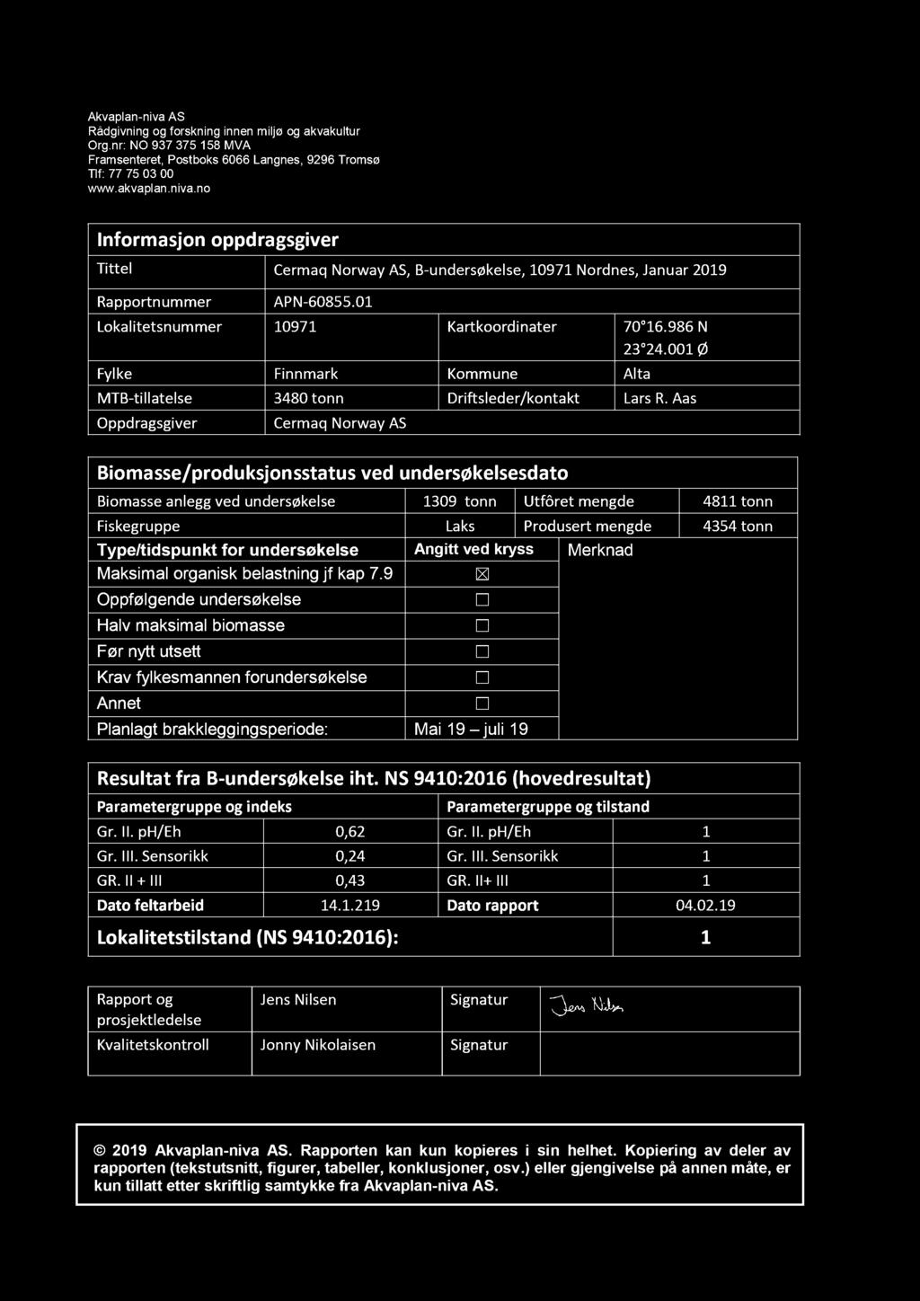 Aas Oppdragsgiver Cermaq Norway AS Biomasse/produksjonsstatus ved undersøkelsesdato Biomasse anlegg ved undersøkelse 1309 tonn Utfôret mengde 4811 tonn Fiskegruppe Laks Produsert mengde 4354 tonn