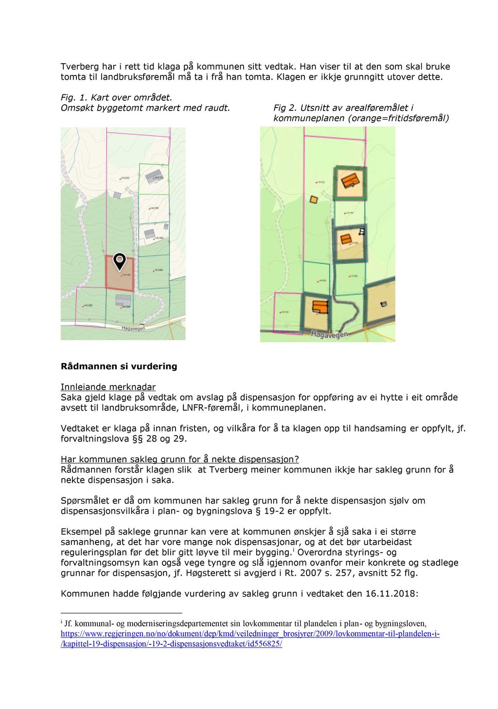 Tverberg har i rett tid klaga på kommunen sitt vedtak. Han viser til at den som skal bruke tomta til landbruksføremål må ta i frå han tomta. Klagen er ikkje grunngitt utover dette. Fig. 1.