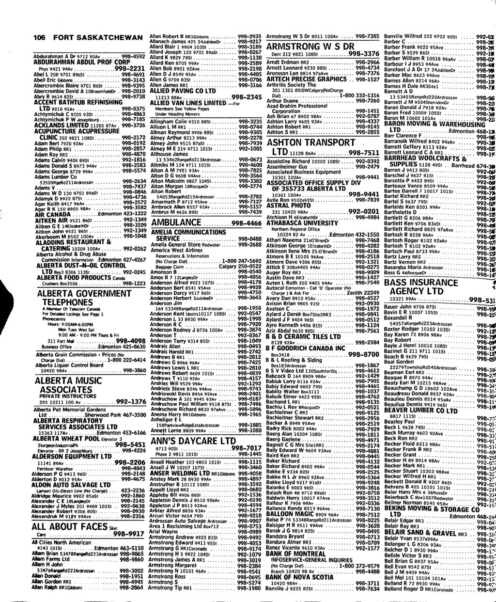 106 FORT SASKATCHEWAN Abdurahman A Dr 9712 90Av 998-4592 ABDURAHMAN ABDUL PROF CORP Phys 9421 94Av 998-2231 Abel L 208 9701 89bSt 998-4691 Abell Eric Gibbons 998-3143 Abercrombie Blaire 9701 86St