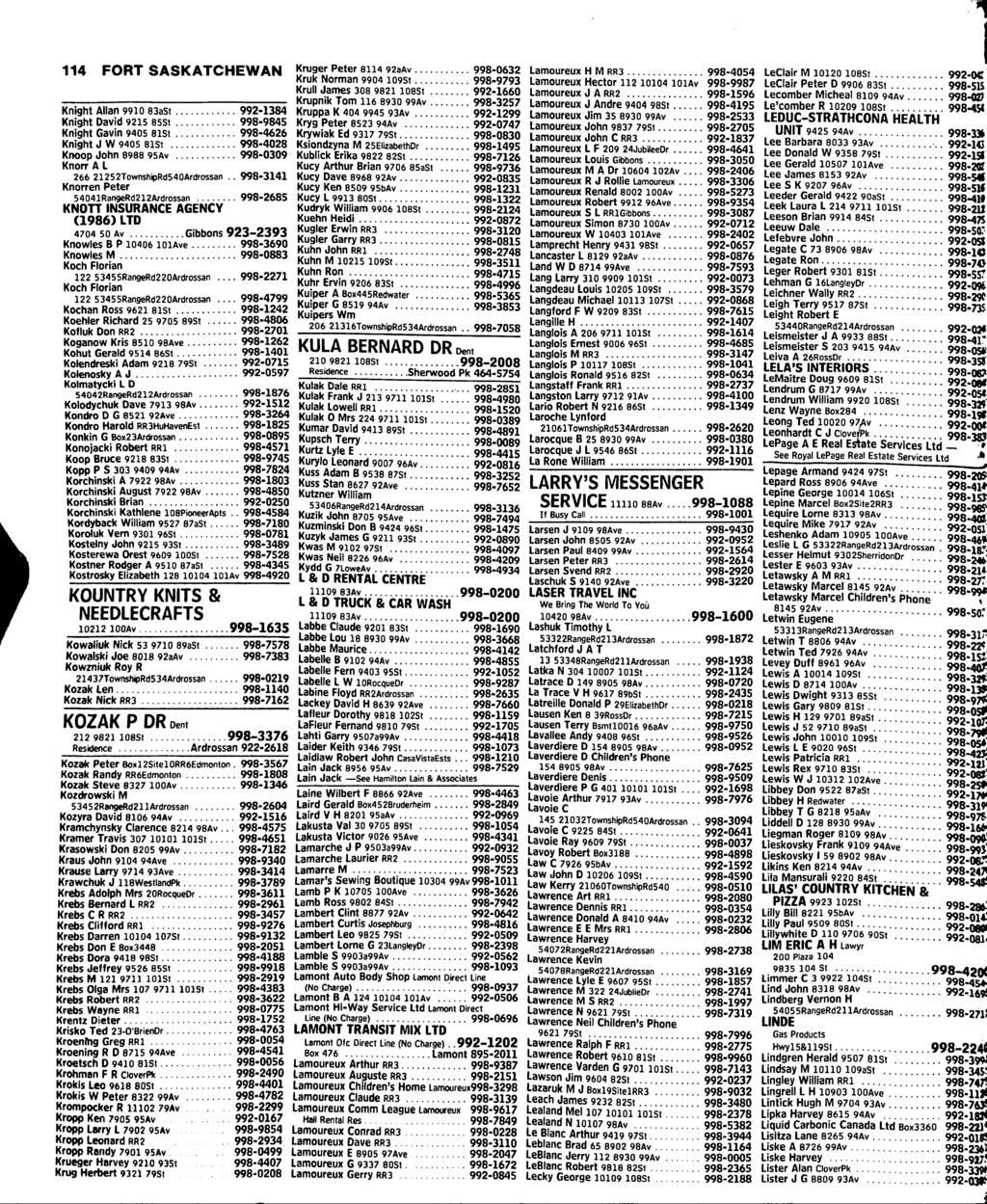 i 114 FORT SASKATCHEWAN Knight Allan 9910 83aSt 992-1384 Knight David 9215 85St 998-9845 Knight Gavin 940S 81St 998-4626 Knight J W 9405 81St 998-4028 Knoop John 8988 95Av 998-0309 Knorr A L 266