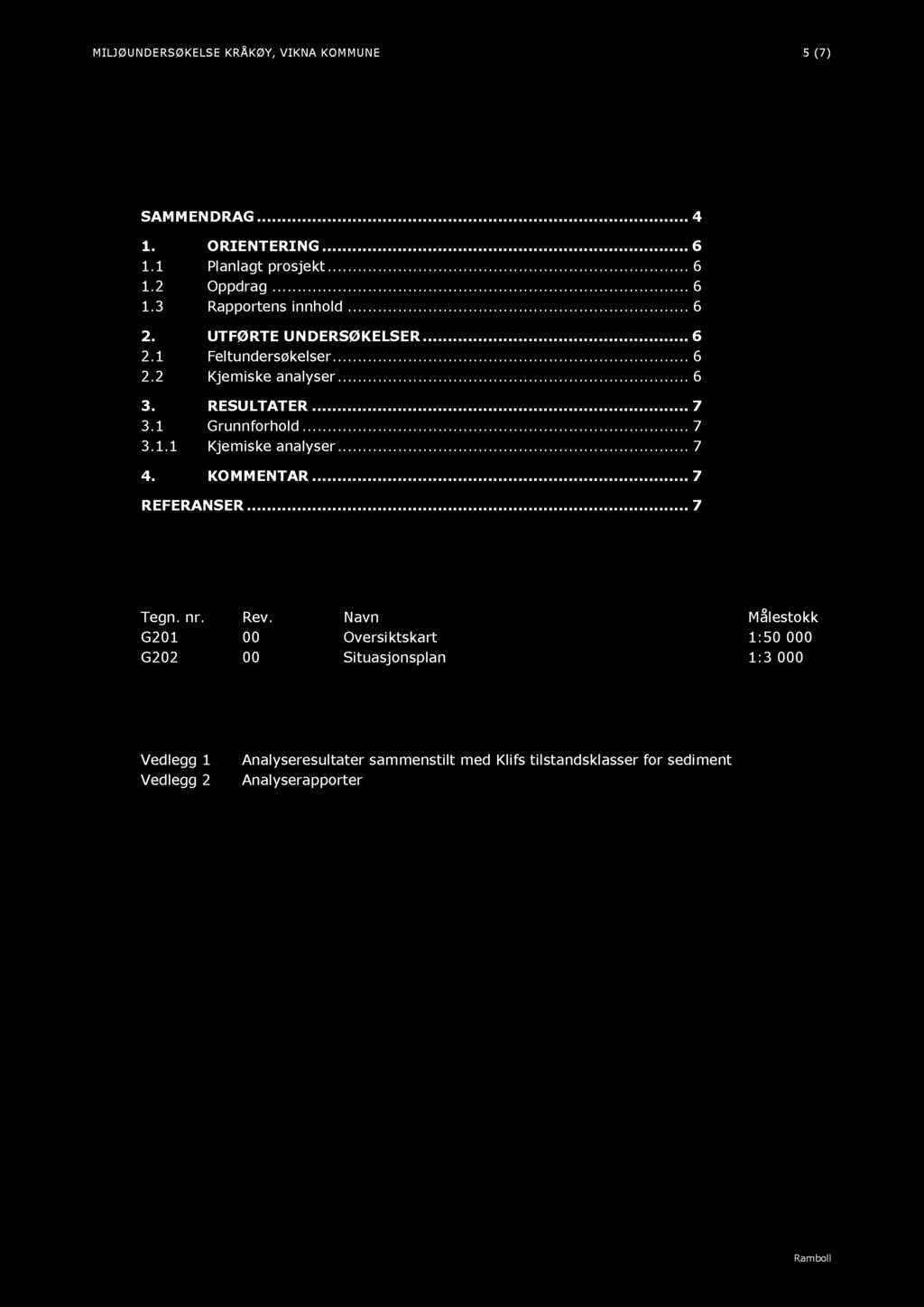 MILJØU NDERSØKELSE KRÅKØY, VIKNA KOM MUNE 5 ( 7 ) IN N H OLD SAM M EN DRAG......... 4 1. ORIEN TERIN G......... 6 1.1 Planlagt prosjekt......... 6 1.2 Oppdrag......... 6 1.3 Rapportens innhold......... 6 2.