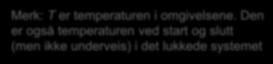 lov) H omgivelser Lukket system S omgivelser = H omgivelser /T = -H lukket system /T H lukket system Prosess; H lukket system og S lukket system Omgivelser (også et lukket system) Isolert system