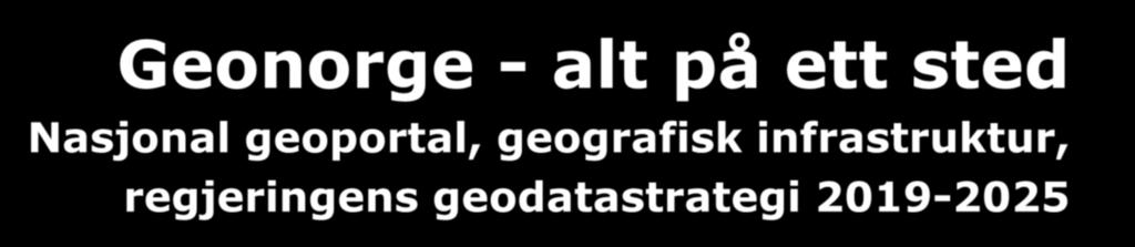 Geonorge - alt på ett sted Nasjonal geoportal, geografisk