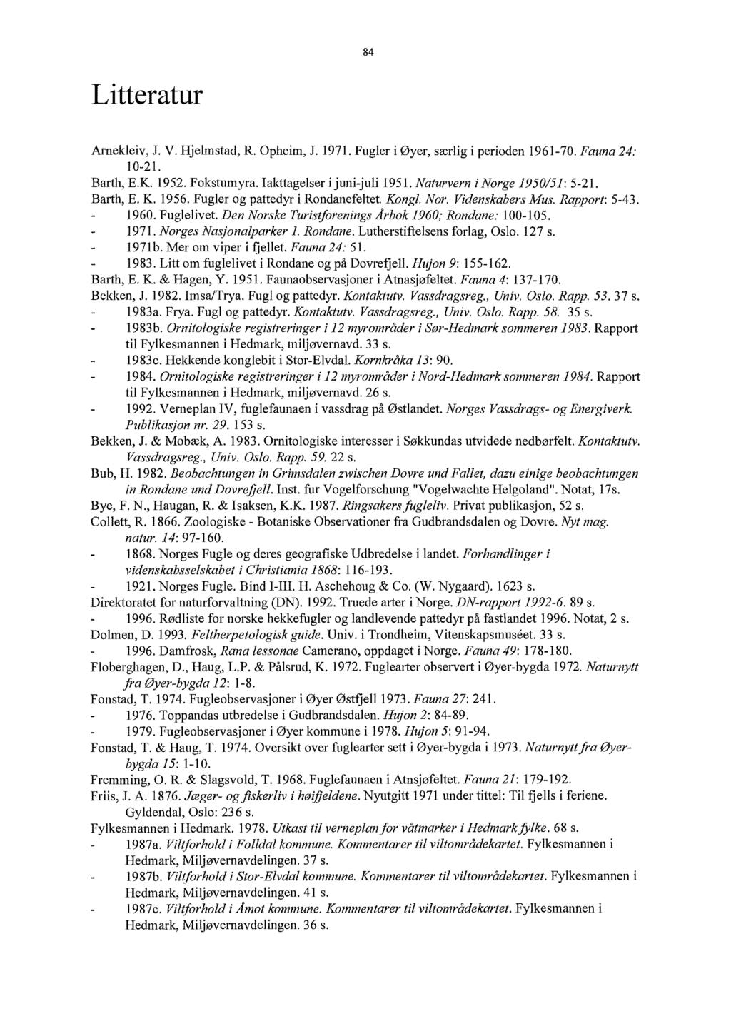 84 Litteratur Arnekleiv, J. V. Hjelmstad, R. Opheim, J. 1971. Fugler i øyer, særlig i perioden 1961-70. Fauna 24: 10-21. Barth, E.K. 1952. Fokstumyra. Iakttagelser i juni-juli 1951.