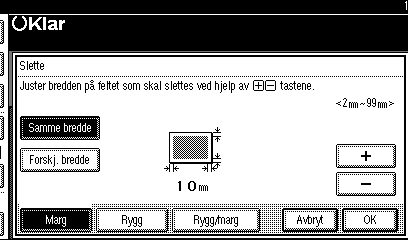 Kopimaskinfunksjoner Henvisning Slettebredden er satt til 10 mm (0,4") som standard. Du kan endre denne innstillingen med Brukerverktøy. s.100 Slett rygg s.