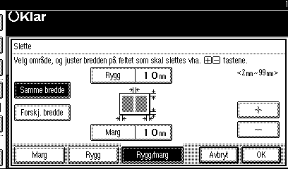Kopiering Midtmarg A Trykk på [Rediger/stempel]. Velge [Samme bredde] A Trykk på [Samme bredde]. B Trykk på [Rygg] og angi bredden for sletting av rygg med [n] og [o]. B Trykk på [Slette].