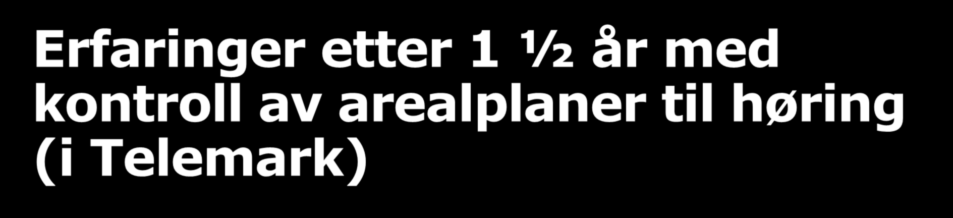 Erfaringer etter 1 ½ år med kontroll av arealplaner til høring (i Telemark) Kvaliteten på digitale reguleringsplaner er jevnt over blitt veldig god Derimot ser vi at det er et stykke igjen til de