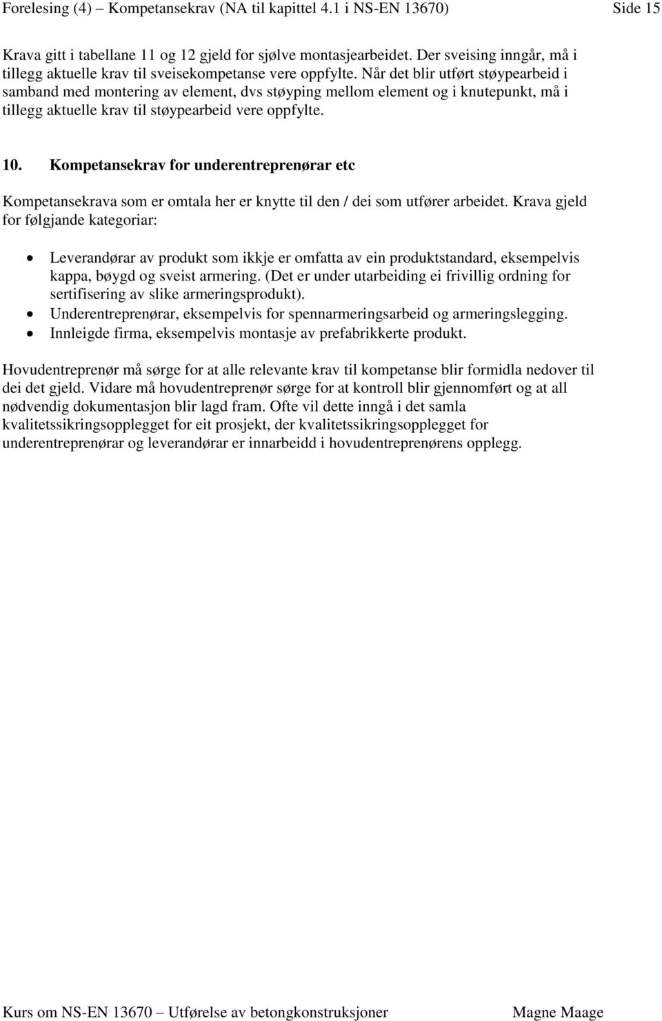 Når det blir utført støypearbeid i samband med montering av element, dvs støyping mellom element og i knutepunkt, må i tillegg aktuelle krav til støypearbeid vere oppfylte. 10.