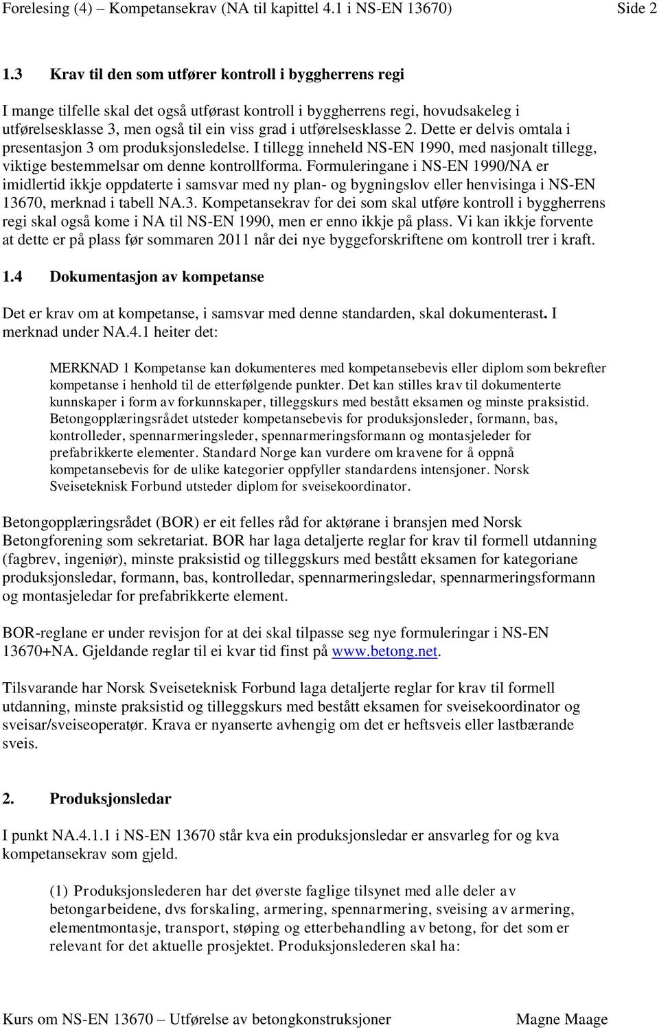 utførelsesklasse 2. Dette er delvis omtala i presentasjon 3 om produksjonsledelse. I tillegg inneheld NS-EN 1990, med nasjonalt tillegg, viktige bestemmelsar om denne kontrollforma.