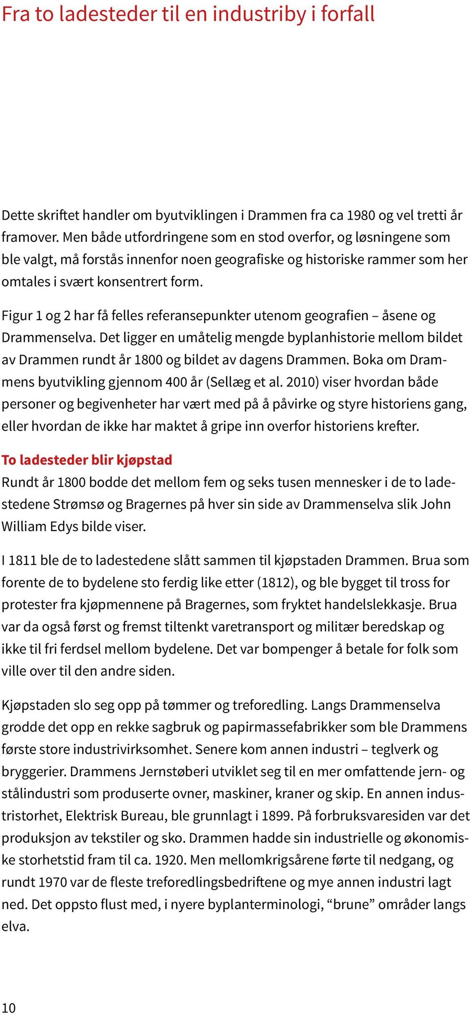 Figur 1 og 2 har få felles referansepunkter utenom geografien åsene og Drammenselva. Det ligger en umåtelig mengde byplanhistorie mellom bildet av Drammen rundt år 1800 og bildet av dagens Drammen.