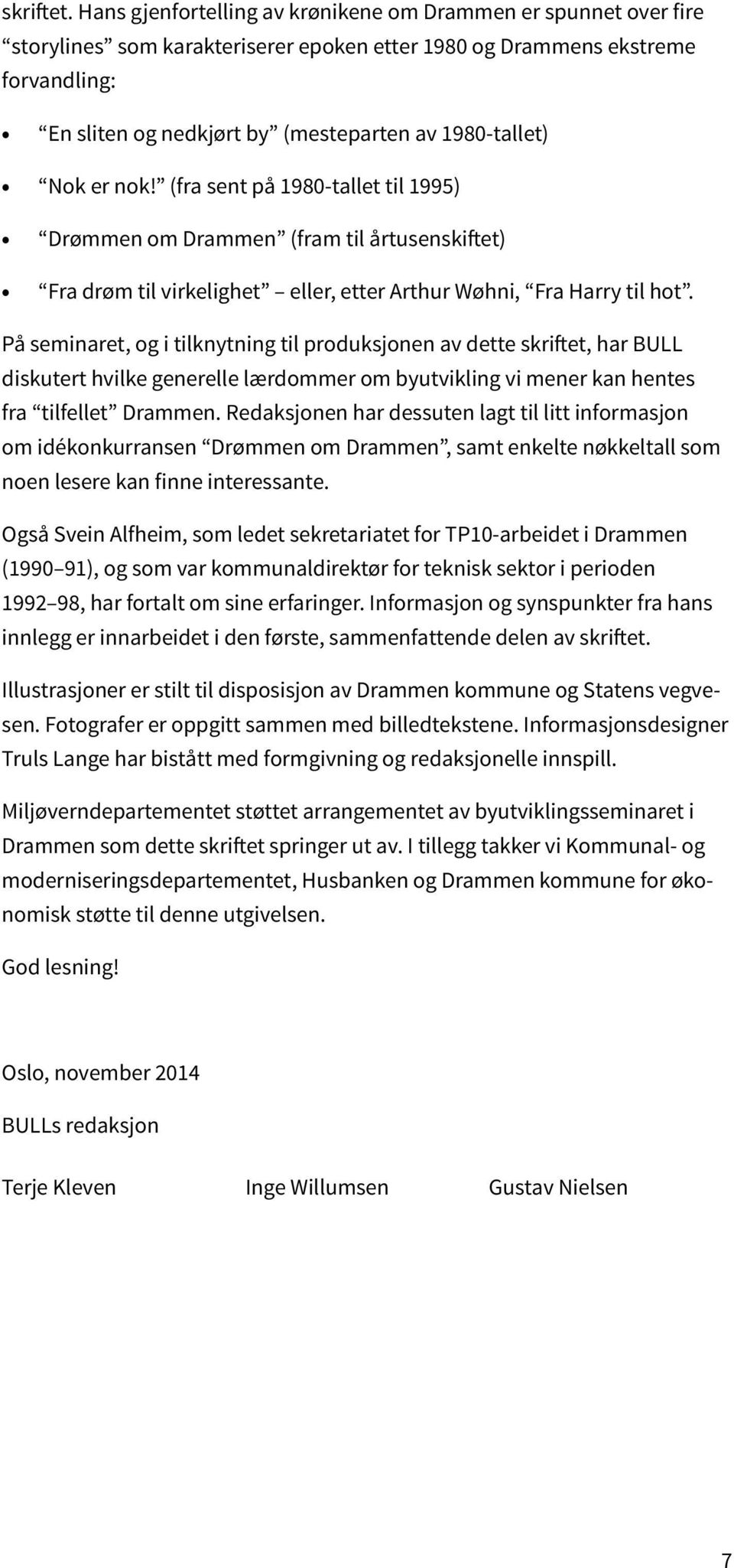 1980-tallet) Nok er nok! (fra sent på 1980-tallet til 1995) Drømmen om Drammen (fram til årtusenskiftet) Fra drøm til virkelighet eller, etter Arthur Wøhni, Fra Harry til hot.