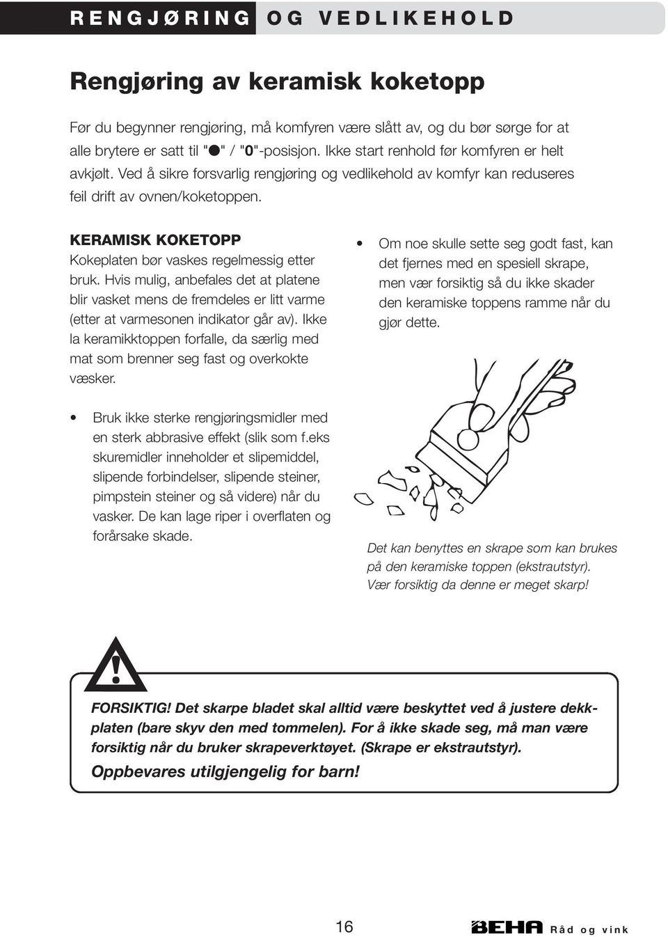 KERAMISK KOKETOPP Kokeplaten bør vaskes regelmessig etter bruk. Hvis mulig, anbefales det at platene blir vasket mens de fremdeles er litt varme (etter at varmesonen indikator går av).