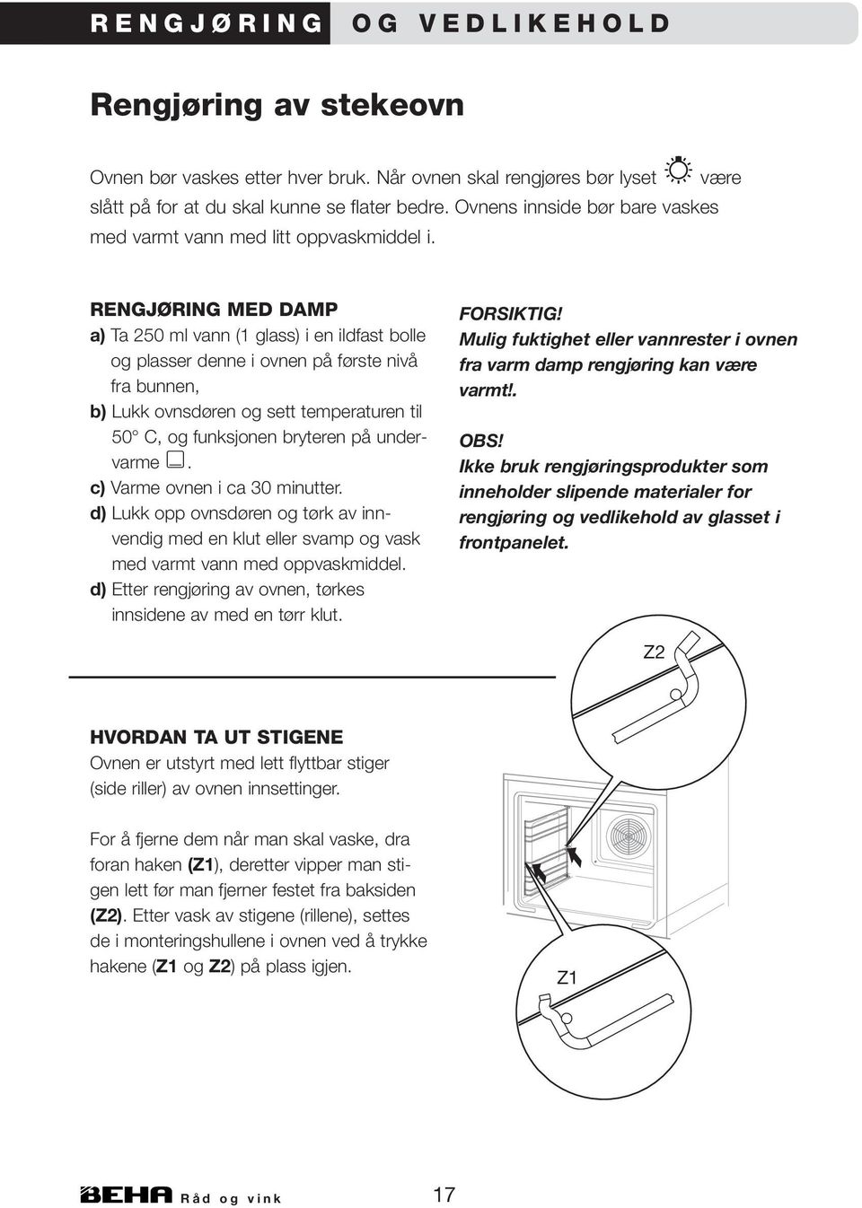 RENGJØRING MED DAMP a) Ta 250 ml vann (1 glass) i en ildfast bolle og plasser denne i ovnen på første nivå fra bunnen, b) Lukk ovnsdøren og sett temperaturen til 50 C, og funksjonen bryteren på