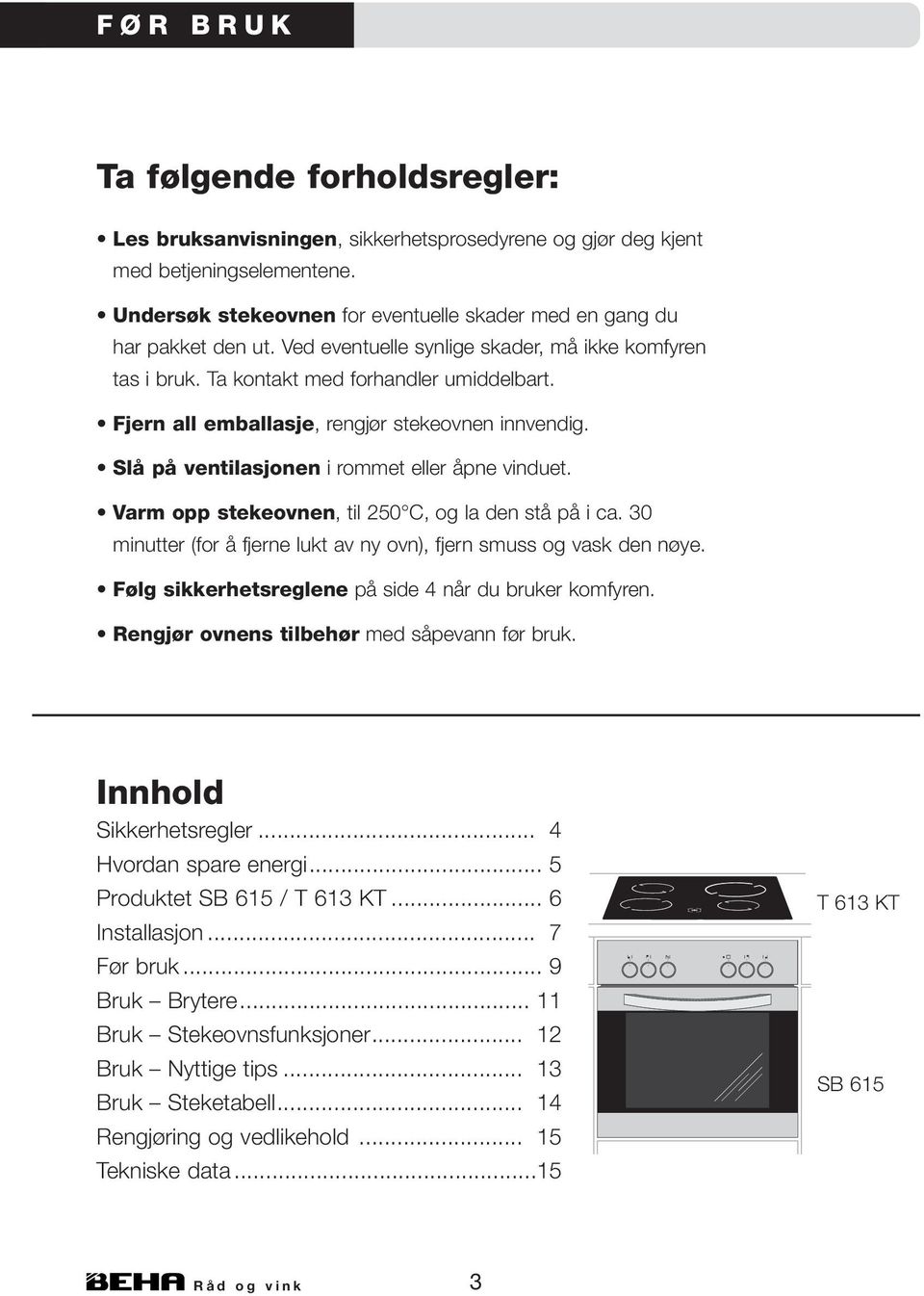 Fjern all emballasje, rengjør stekeovnen innvendig. Slå på ventilasjonen i rommet eller åpne vinduet. Varm opp stekeovnen, til 250 C, og la den stå på i ca.