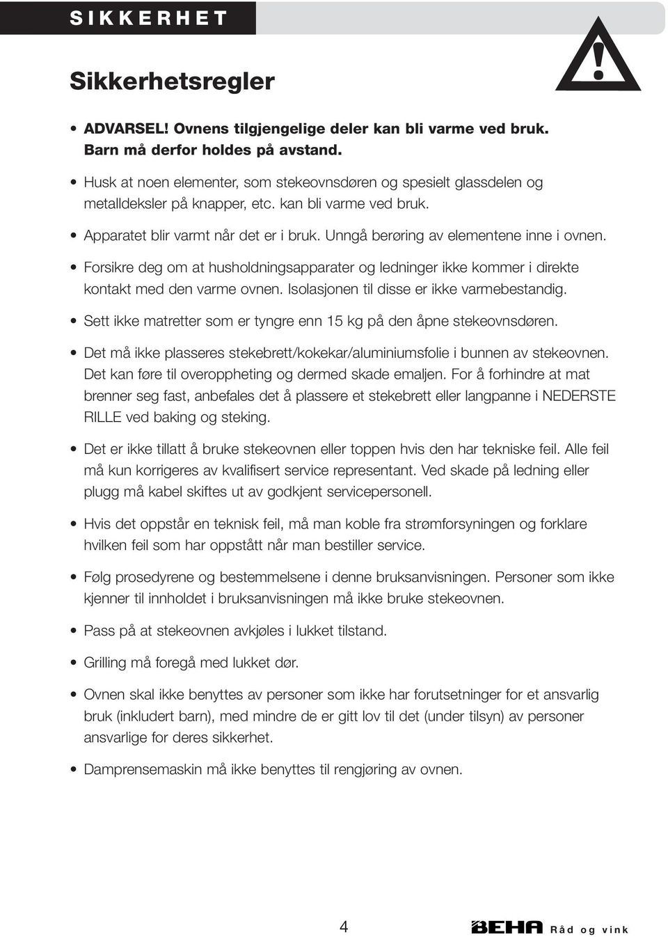 Unngå berøring av elementene inne i ovnen. Forsikre deg om at husholdningsapparater og ledninger ikke kommer i direkte kontakt med den varme ovnen. Isolasjonen til disse er ikke varmebestandig.